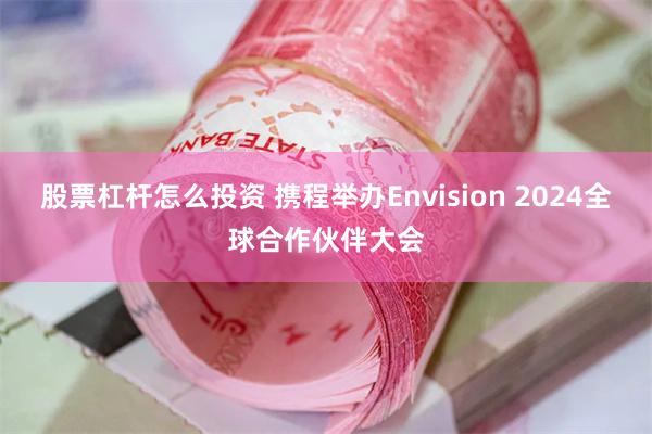 股票杠杆怎么投资 携程举办Envision 2024全球合作伙伴大会