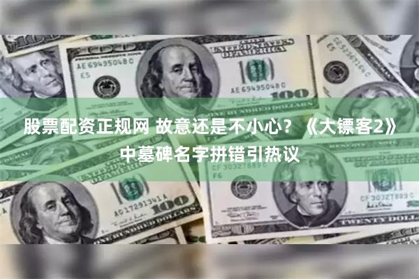 股票配资正规网 故意还是不小心？《大镖客2》中墓碑名字拼错引热议