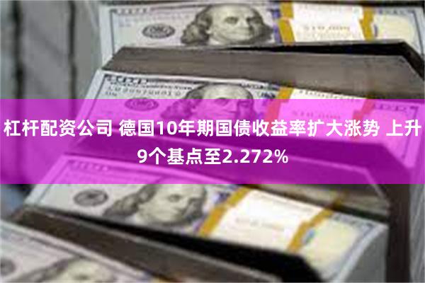 杠杆配资公司 德国10年期国债收益率扩大涨势 上升9个基点至2.272%