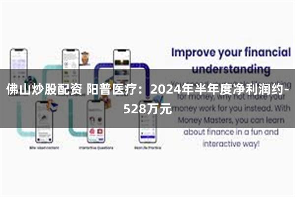 佛山炒股配资 阳普医疗：2024年半年度净利润约-528万元