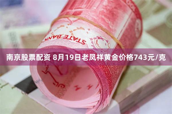 南京股票配资 8月19日老凤祥黄金价格743元/克