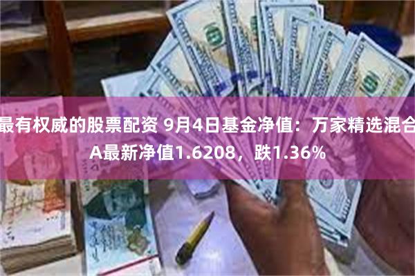 最有权威的股票配资 9月4日基金净值：万家精选混合A最新净值1.6208，跌1.36%