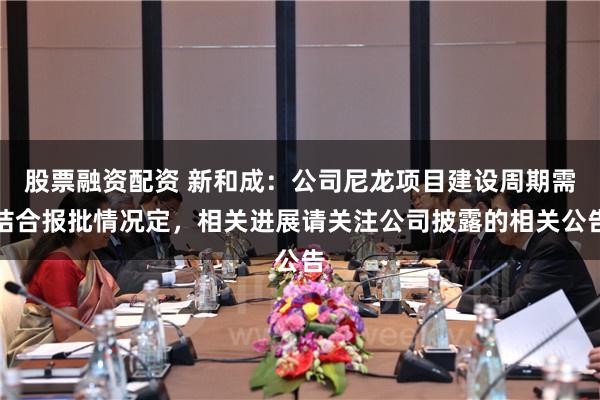 股票融资配资 新和成：公司尼龙项目建设周期需结合报批情况定，相关进展请关注公司披露的相关公告