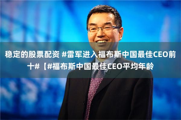 稳定的股票配资 #雷军进入福布斯中国最佳CEO前十#【#福布斯中国最佳CEO平均年龄