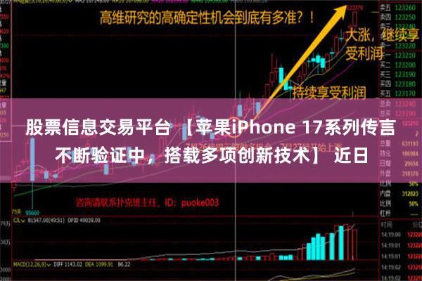 股票信息交易平台 【苹果iPhone 17系列传言不断验证中，搭载多项创新技术】 近日