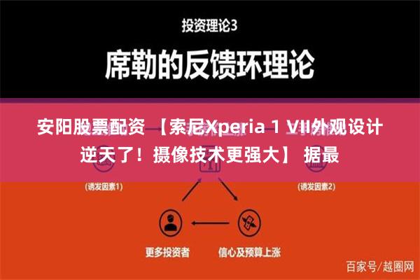 安阳股票配资 【索尼Xperia 1 VII外观设计逆天了！摄像技术更强大】 据最