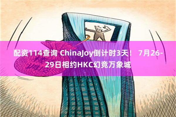 配资114查询 ChinaJoy倒计时3天！ 7月26-29日相约HKC幻竞万象城