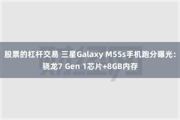 股票的杠杆交易 三星Galaxy M55s手机跑分曝光：骁龙7 Gen 1芯片+8GB内存