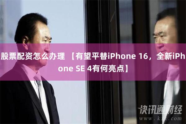 股票配资怎么办理 【有望平替iPhone 16，全新iPhone SE 4有何亮点】