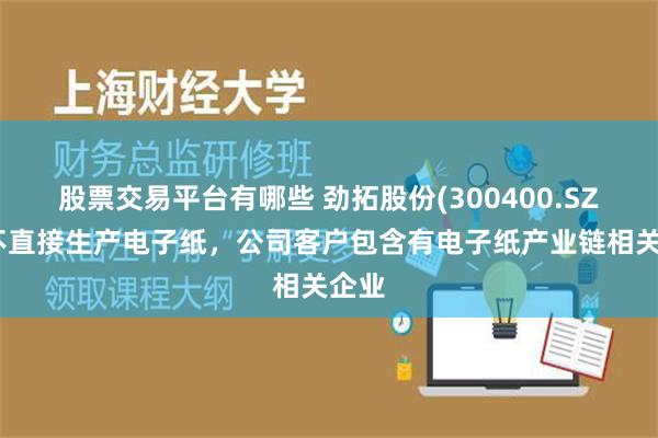 股票交易平台有哪些 劲拓股份(300400.SZ)：不直接生产电子纸，公司客户包含有电子纸产业链相关企业