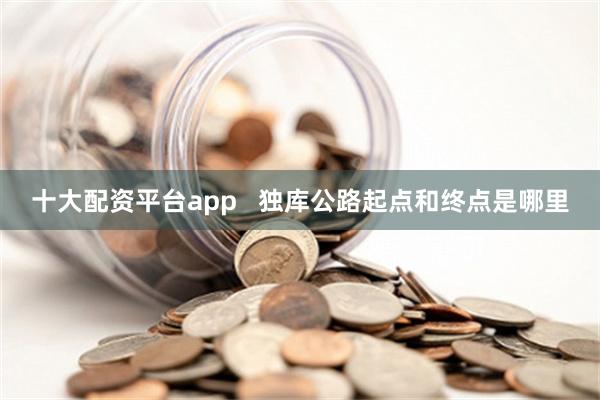 十大配资平台app   独库公路起点和终点是哪里