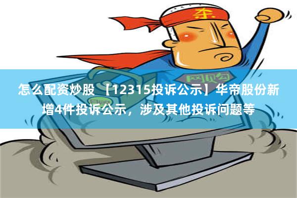 怎么配资炒股 【12315投诉公示】华帝股份新增4件投诉公示，涉及其他投诉问题等