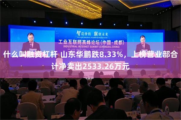 什么叫融资杠杆 山东华鹏跌8.33%，上榜营业部合计净卖出2533.26万元