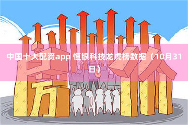 中国十大配资app 恒银科技龙虎榜数据（10月31日）