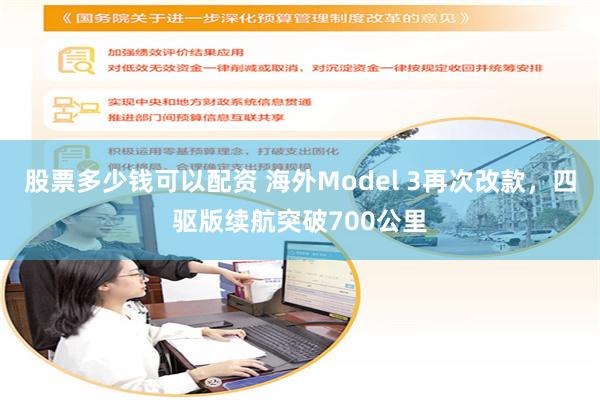 股票多少钱可以配资 海外Model 3再次改款，四驱版续航突破700公里