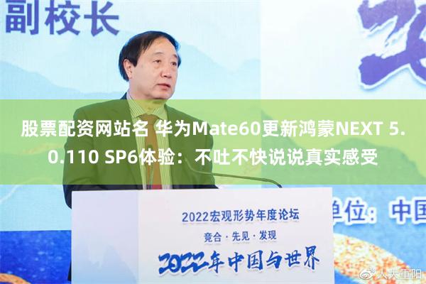 股票配资网站名 华为Mate60更新鸿蒙NEXT 5.0.110 SP6体验：不吐不快说说真实感受