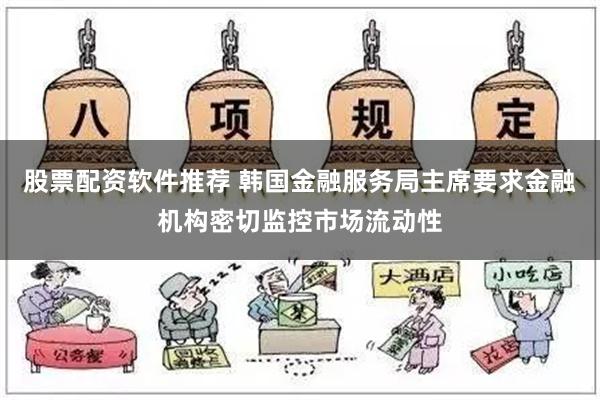 股票配资软件推荐 韩国金融服务局主席要求金融机构密切监控市场流动性