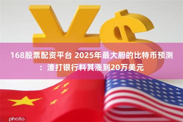 168股票配资平台 2025年最大胆的比特币预测：渣打银行料其涨到20万美元