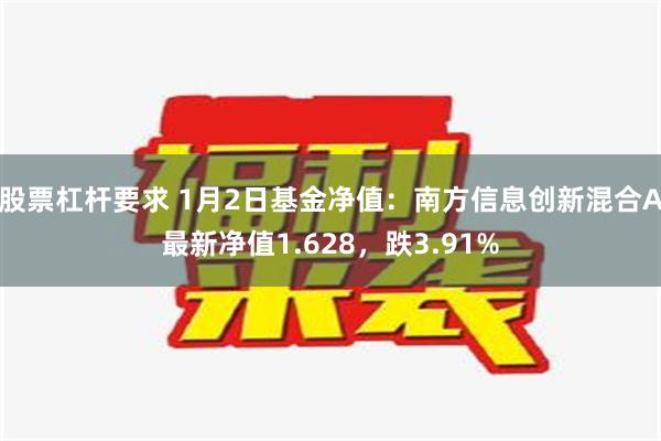 股票杠杆要求 1月2日基金净值：南方信息创新混合A最新净值1.628，跌3.91%