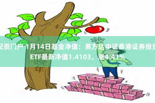 配资门户 1月14日基金净值：易方达中证香港证券投资ETF最新净值1.4103，涨4.41%