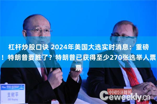 杠杆炒股口诀 2024年美国大选实时消息：重磅！特朗普要胜了？特朗普已获得至少270张选举人票